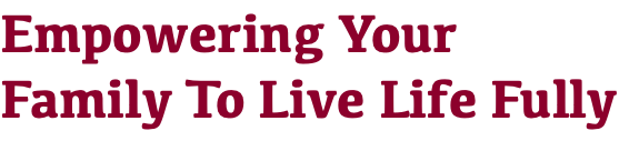 Empowering Your Family To Live Life Fully